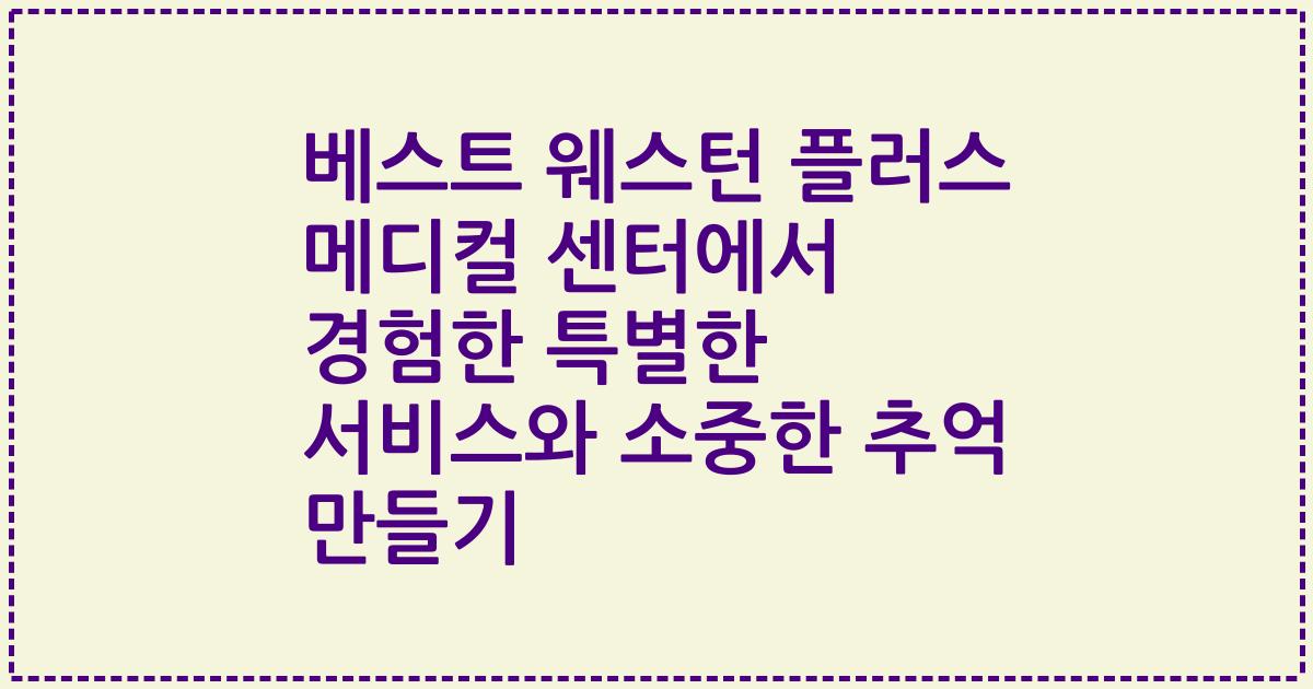 베스트 웨스턴 플러스 메디컬 센터에서 경험한 특별한 서비스와 소중한 추억 만들기