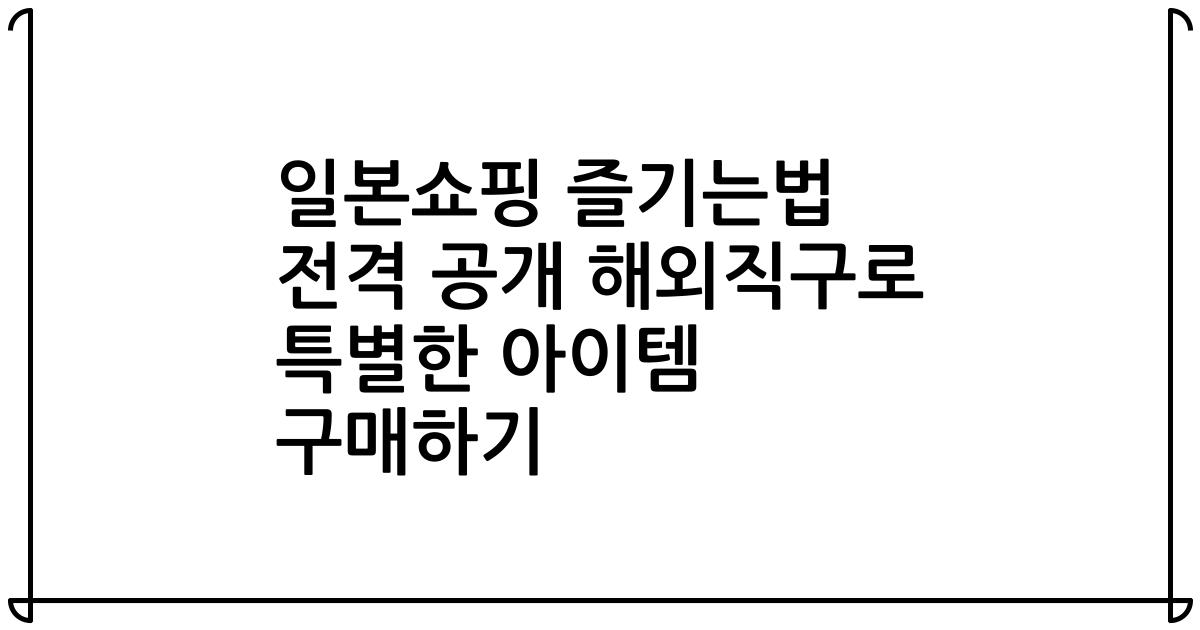 일본쇼핑 즐기는법 전격 공개 해외직구로 특별한 아이템 구매하기