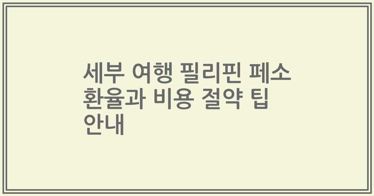 세부 여행 필리핀 페소 환율과 비용 절약 팁 안내