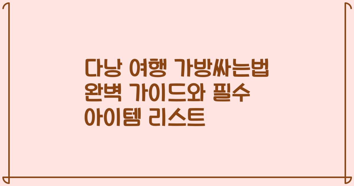 다낭 여행 가방싸는법 완벽 가이드와 필수 아이템 리스트