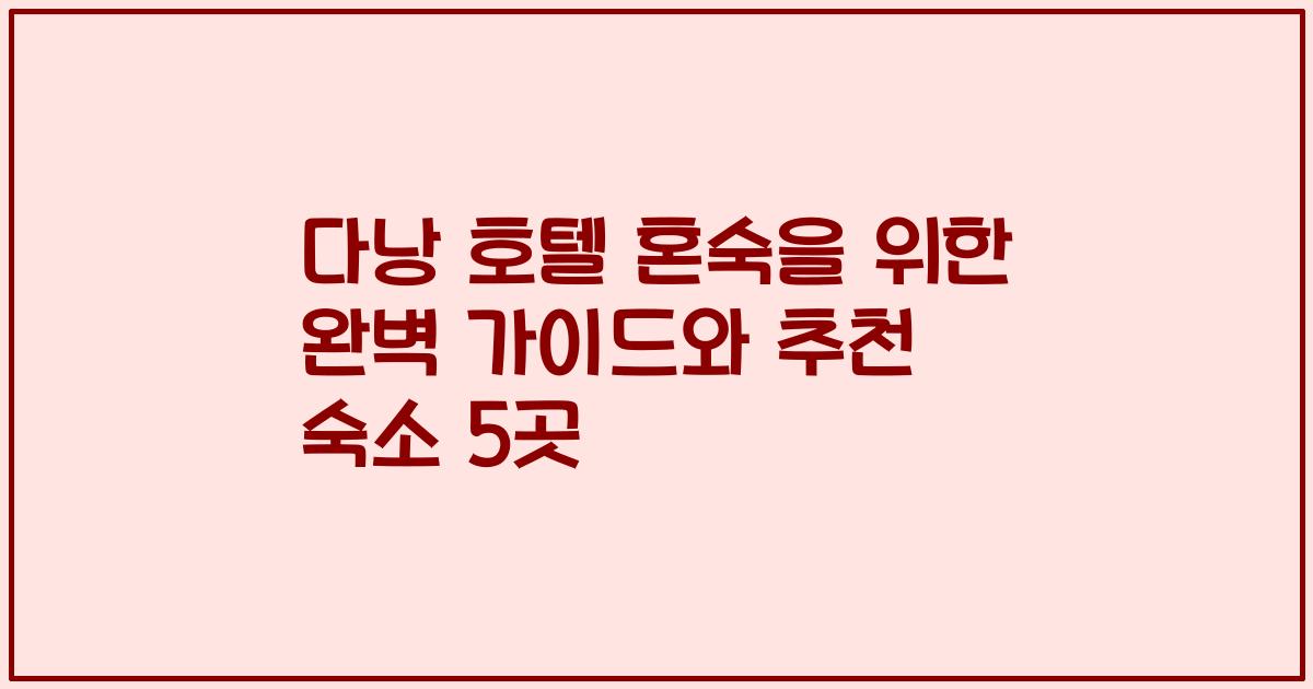 다낭 호텔 혼숙을 위한 완벽 가이드와 추천 숙소 5곳