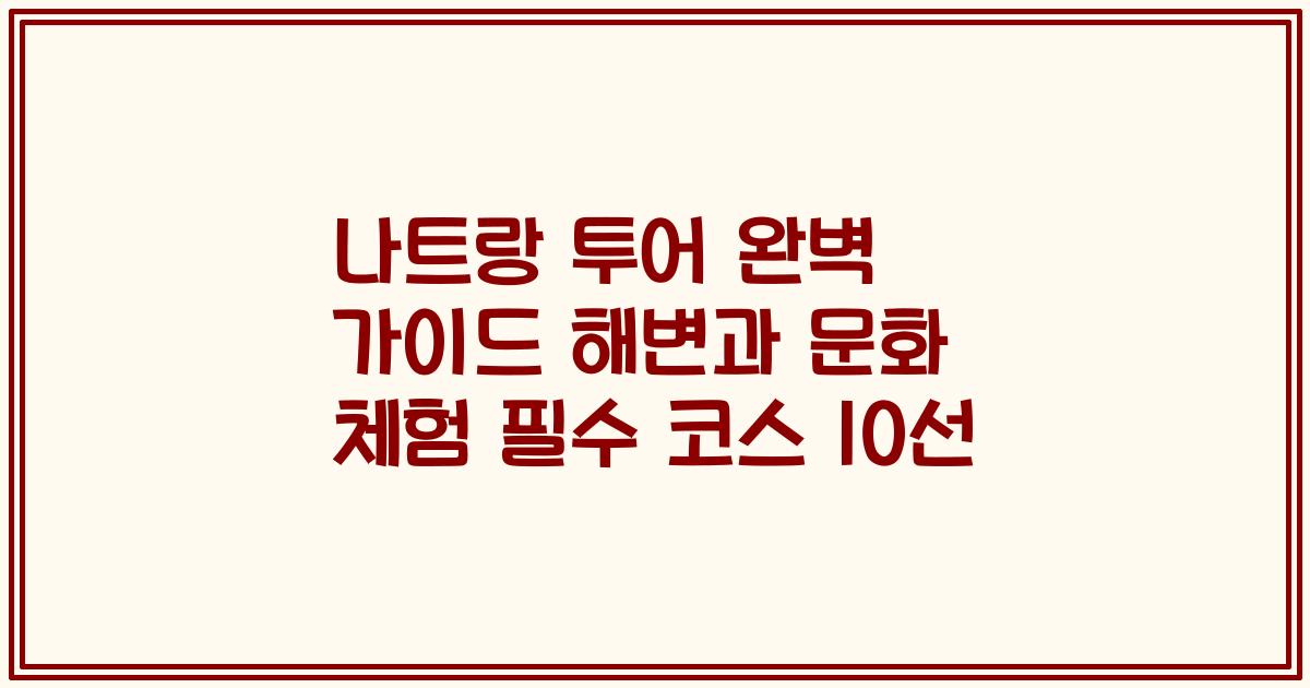 나트랑 투어 완벽 가이드 해변과 문화 체험 필수 코스 10선