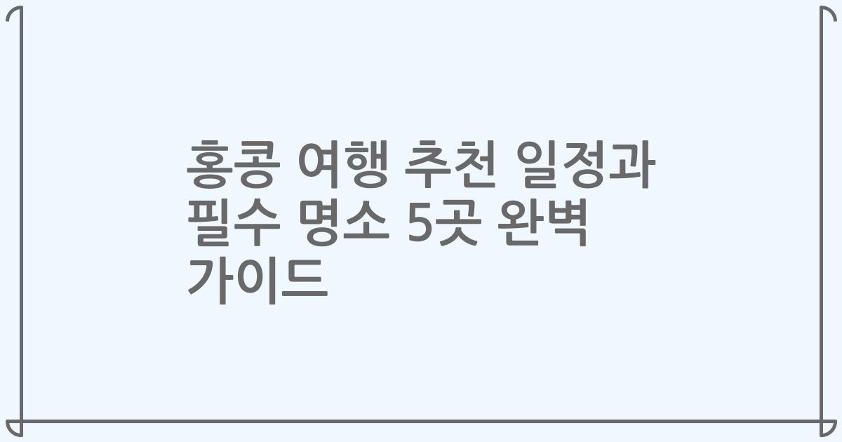 홍콩 여행 추천 일정과 필수 명소 5곳 완벽 가이드