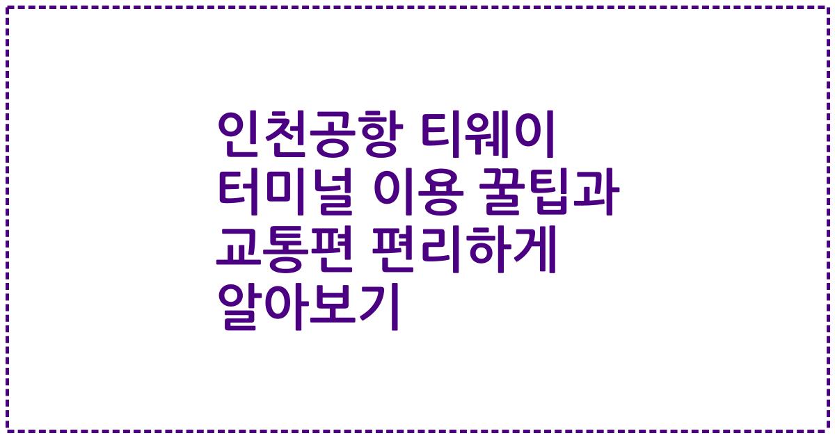인천공항 티웨이 터미널 이용 꿀팁과 교통편 편리하게 알아보기