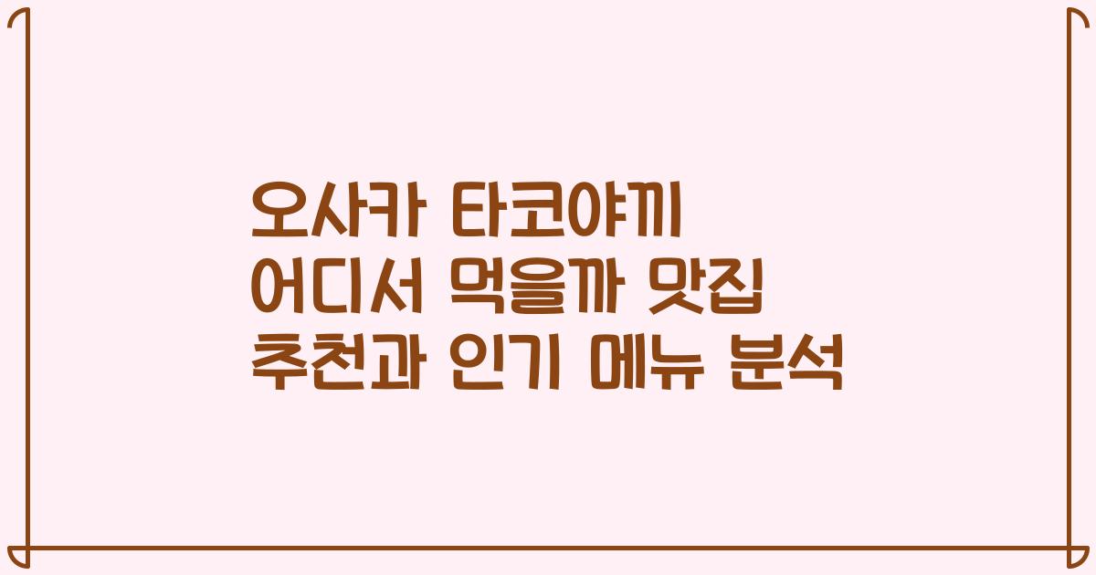 오사카 타코야끼 어디서 먹을까 맛집 추천과 인기 메뉴 분석