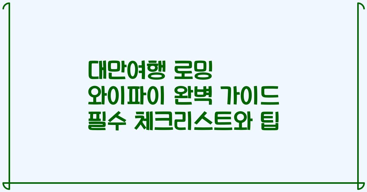 대만여행 로밍 와이파이 완벽 가이드 필수 체크리스트와 팁