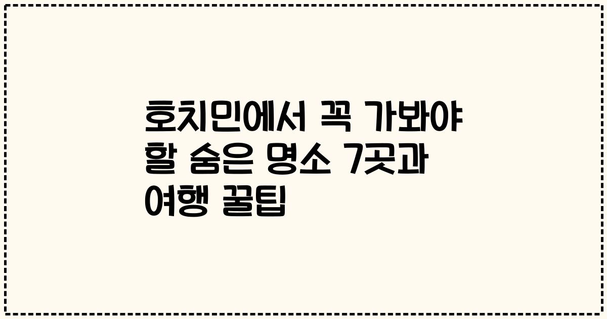 호치민에서 꼭 가봐야 할 숨은 명소 7곳과 여행 꿀팁
