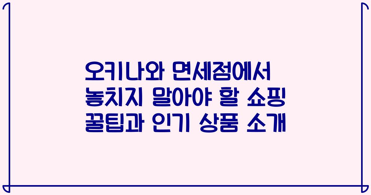 오키나와 면세점에서 놓치지 말아야 할 쇼핑 꿀팁과 인기 상품 소개