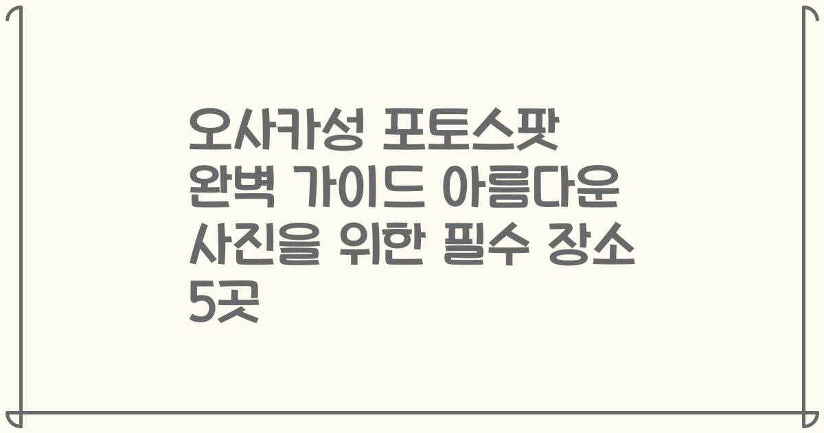 오사카성 포토스팟 완벽 가이드 아름다운 사진을 위한 필수 장소 5곳