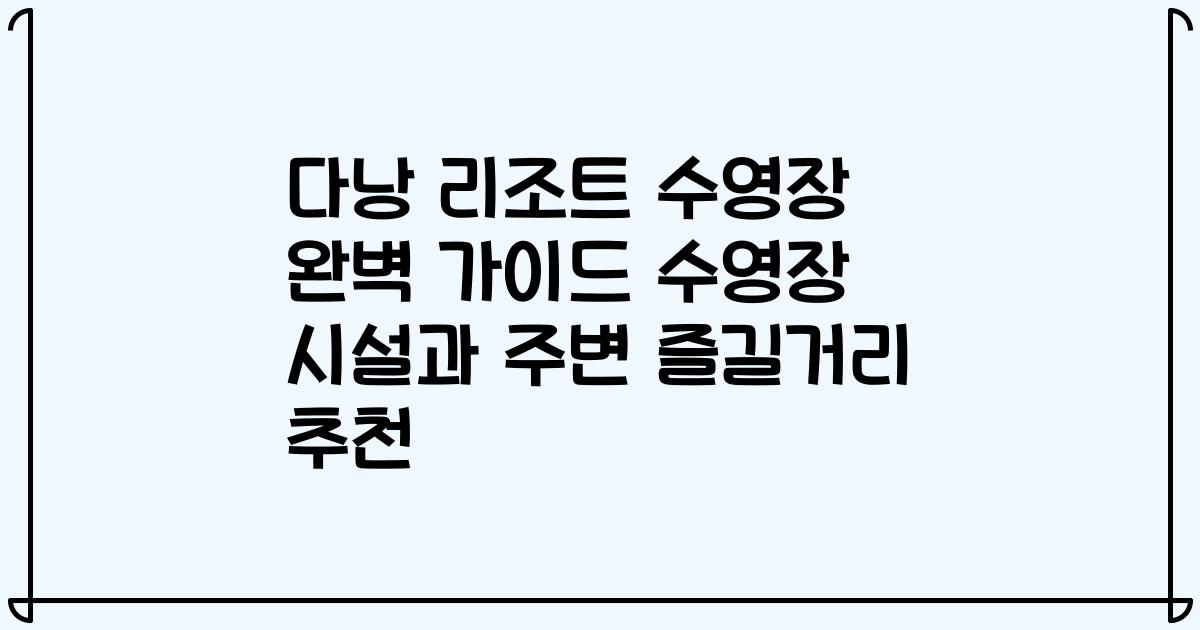 다낭 리조트 수영장 완벽 가이드 수영장 시설과 주변 즐길거리 추천
