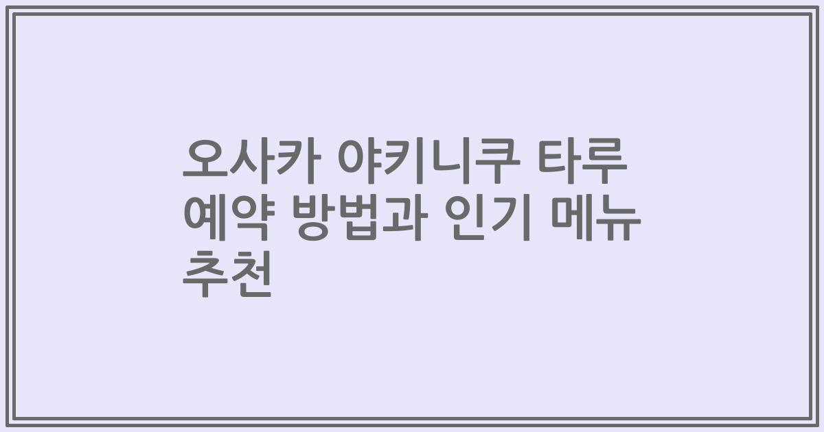 오사카 야키니쿠 타루 예약 방법과 인기 메뉴 추천
