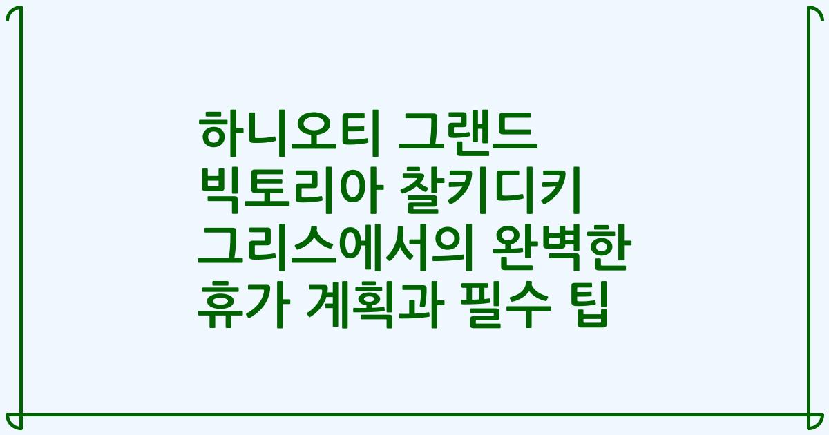 하니오티 그랜드 빅토리아 찰키디키 그리스에서의 완벽한 휴가 계획과 필수 팁