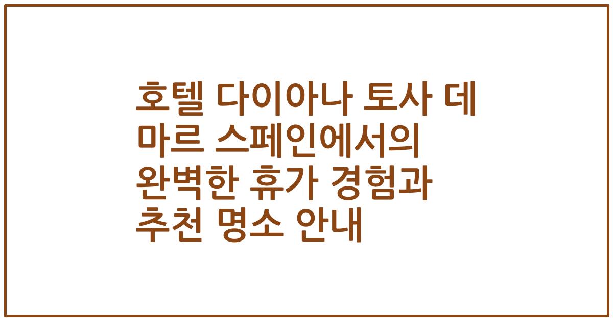 호텔 다이아나 토사 데 마르 스페인에서의 완벽한 휴가 경험과 추천 명소 안내