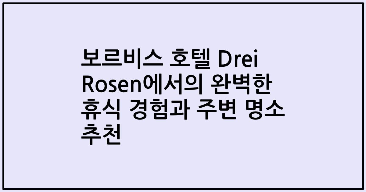 보르비스 호텔 Drei Rosen에서의 완벽한 휴식 경험과 주변 명소 추천