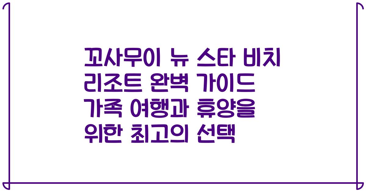 꼬사무이 뉴 스타 비치 리조트 완벽 가이드 가족 여행과 휴양을 위한 최고의 선택