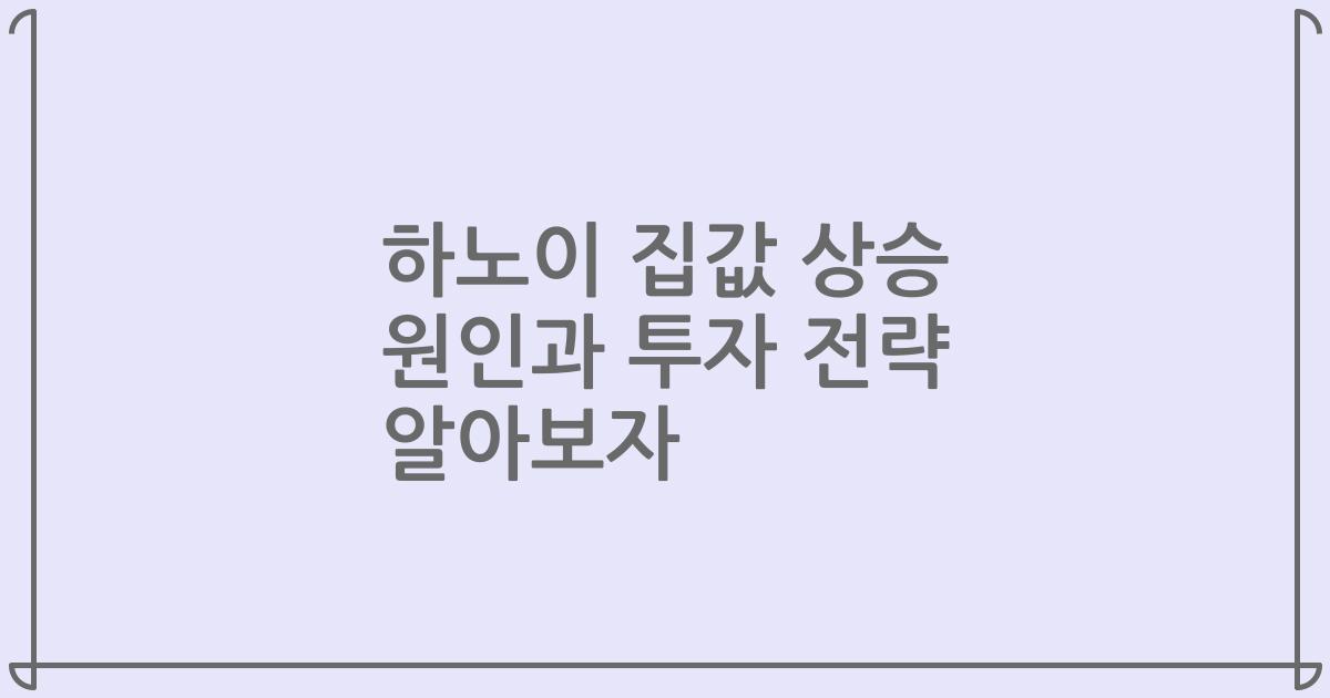 하노이 집값 상승 원인과 투자 전략 알아보자
