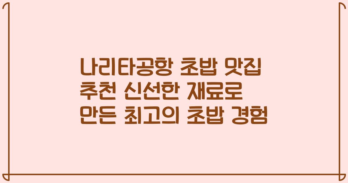 나리타공항 초밥 맛집 추천 신선한 재료로 만든 최고의 초밥 경험