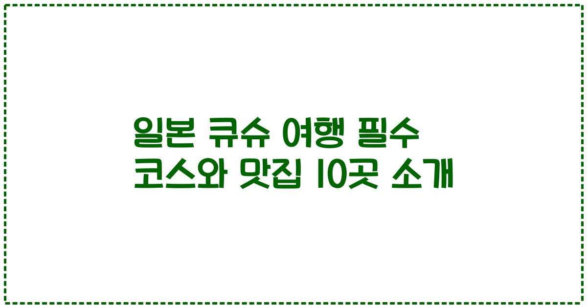 일본 큐슈 여행 필수 코스와 맛집 10곳 소개