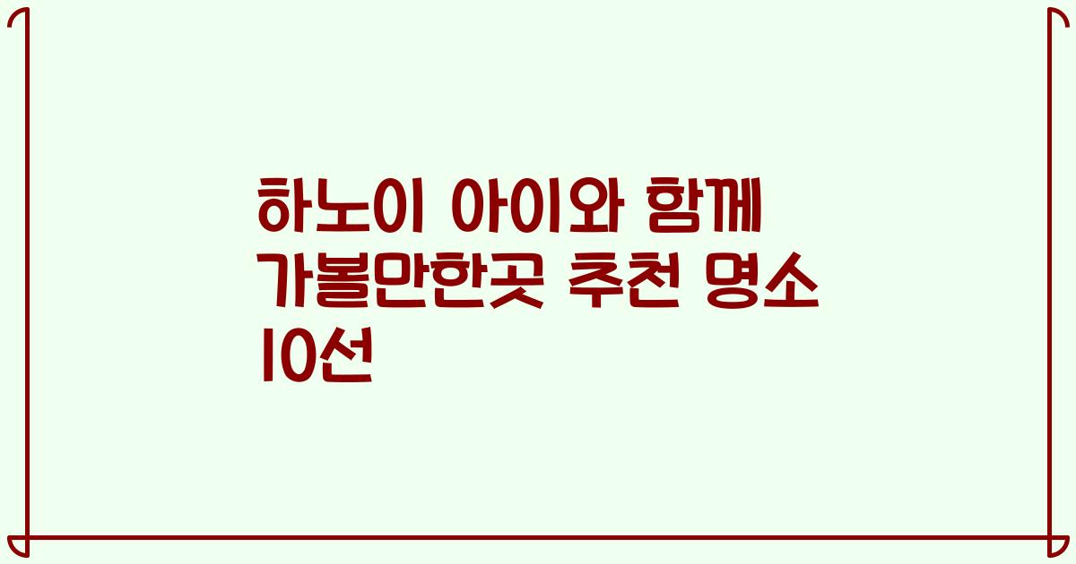 하노이 아이와 함께 가볼만한곳 추천 명소 10선