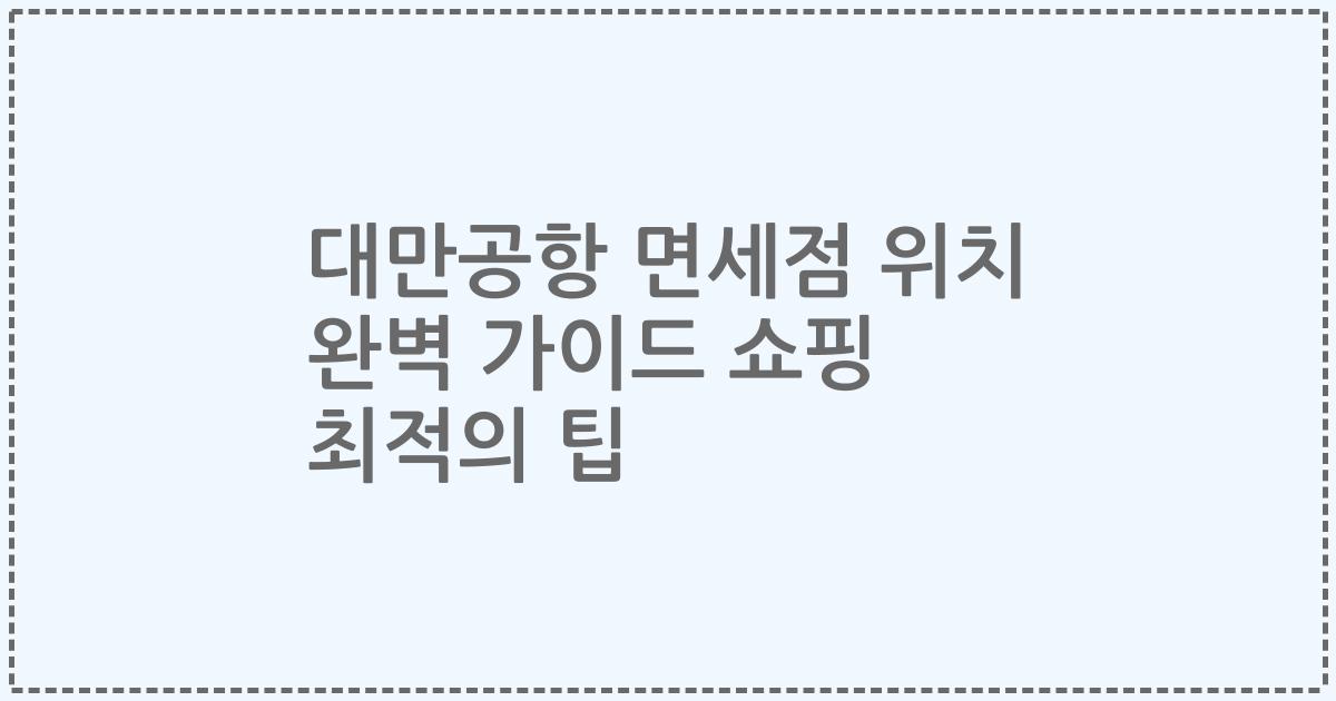 대만공항 면세점 위치 완벽 가이드 쇼핑 최적의 팁