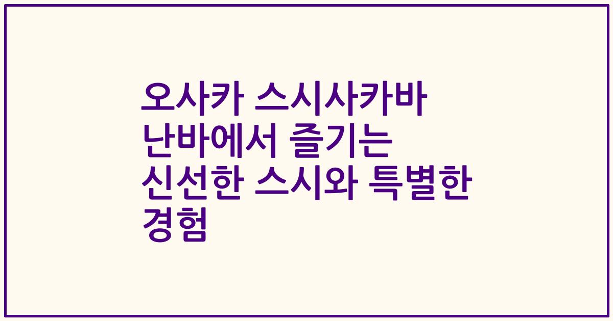오사카 스시사카바 난바에서 즐기는 신선한 스시와 특별한 경험