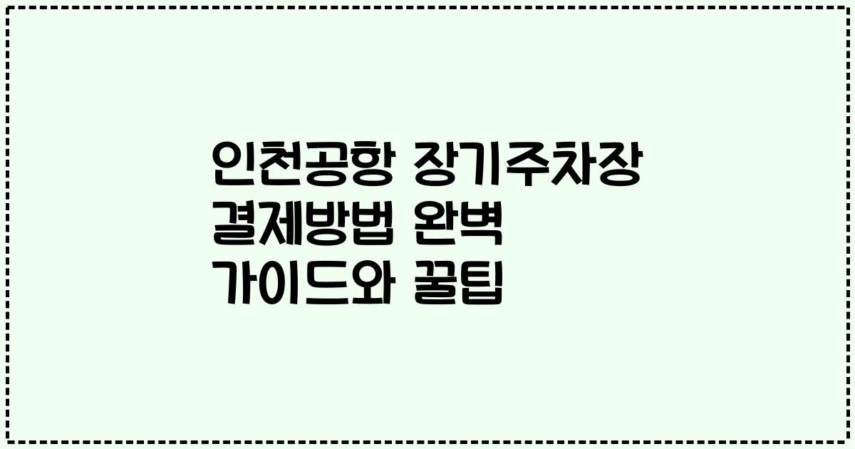 인천공항 장기주차장 결제방법 완벽 가이드와 꿀팁