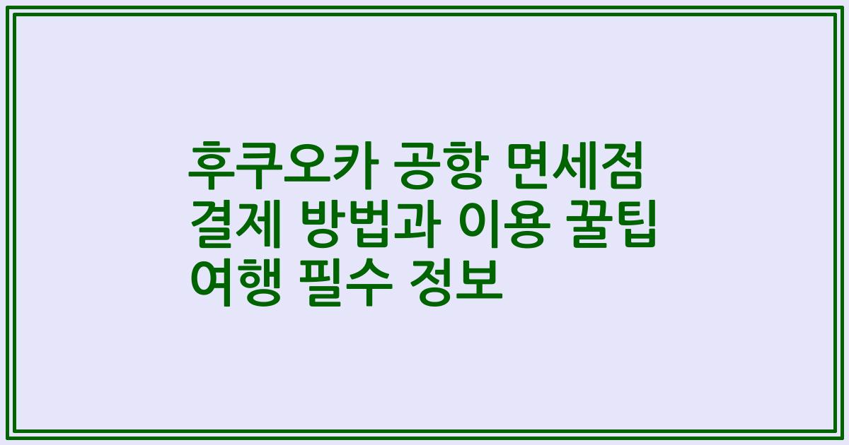 후쿠오카 공항 면세점 결제 방법과 이용 꿀팁 여행 필수 정보