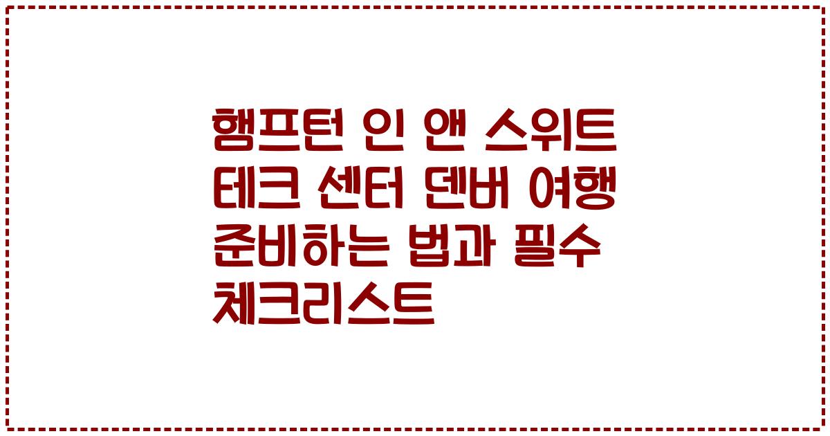 햄프턴 인 앤 스위트 테크 센터 덴버 여행 준비하는 법과 필수 체크리스트