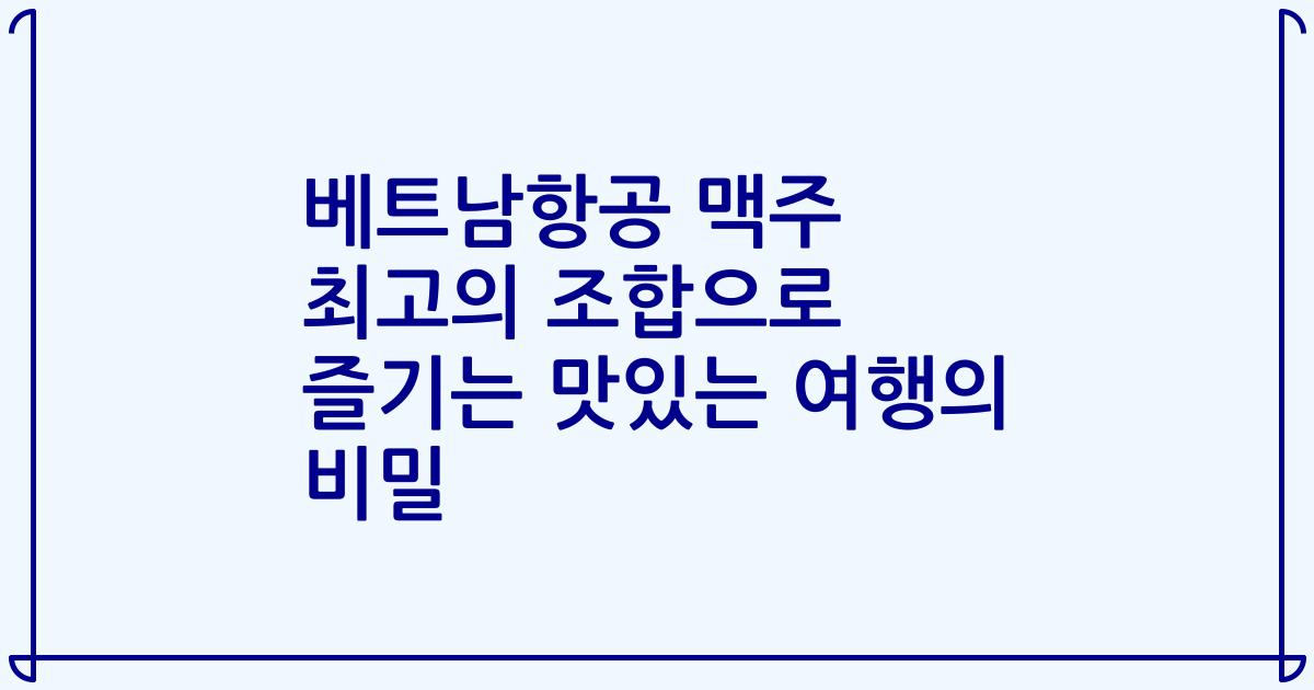 베트남항공 맥주 최고의 조합으로 즐기는 맛있는 여행의 비밀