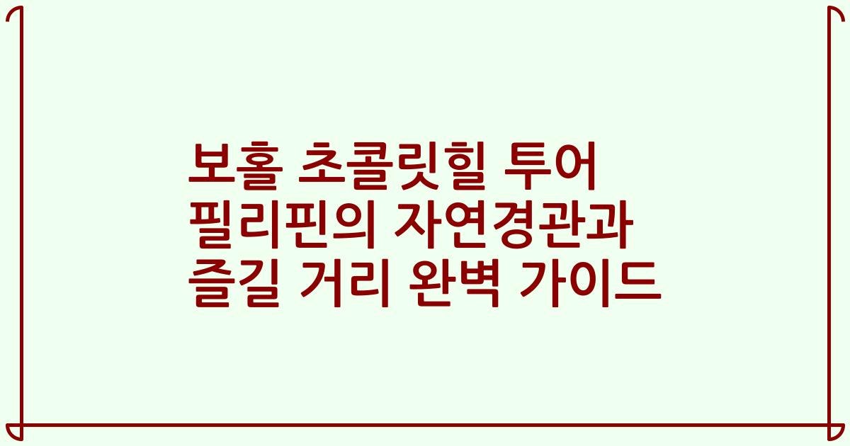 보홀 초콜릿힐 투어 필리핀의 자연경관과 즐길 거리 완벽 가이드