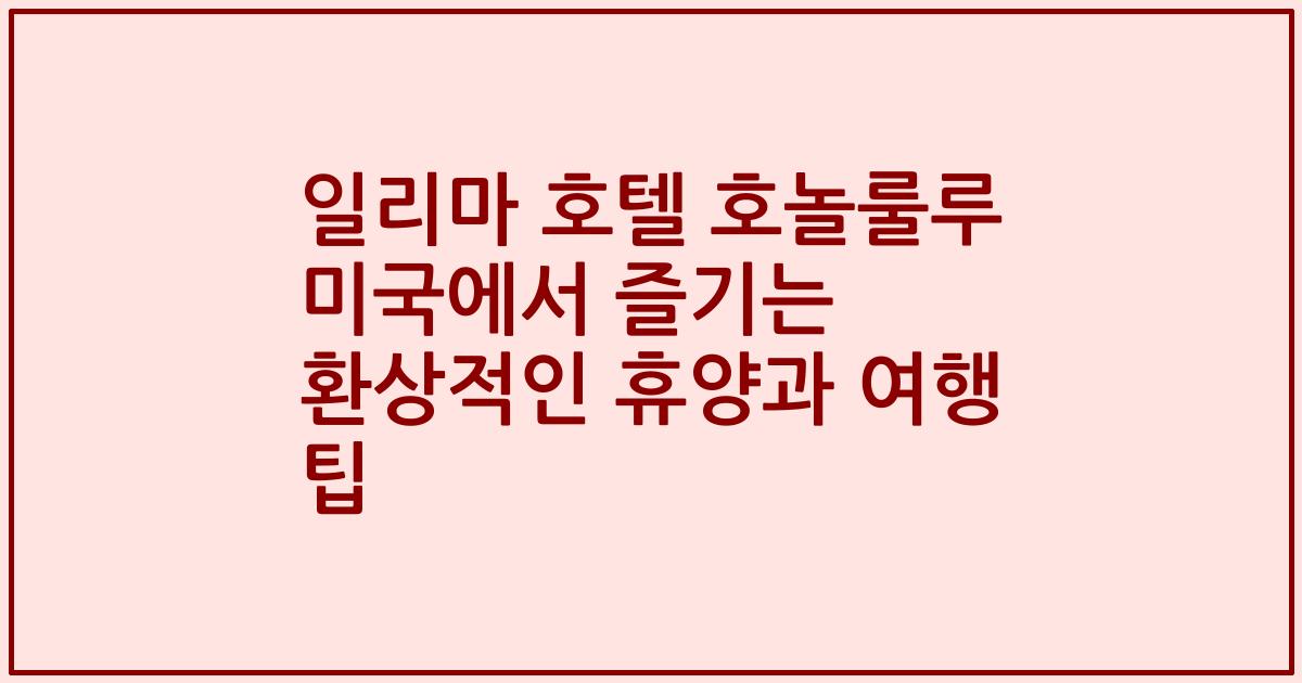 일리마 호텔 호놀룰루 미국에서 즐기는 환상적인 휴양과 여행 팁