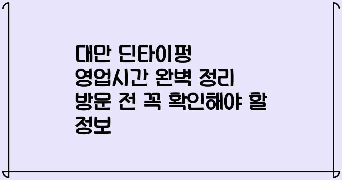 대만 딘타이펑 영업시간 완벽 정리 방문 전 꼭 확인해야 할 정보