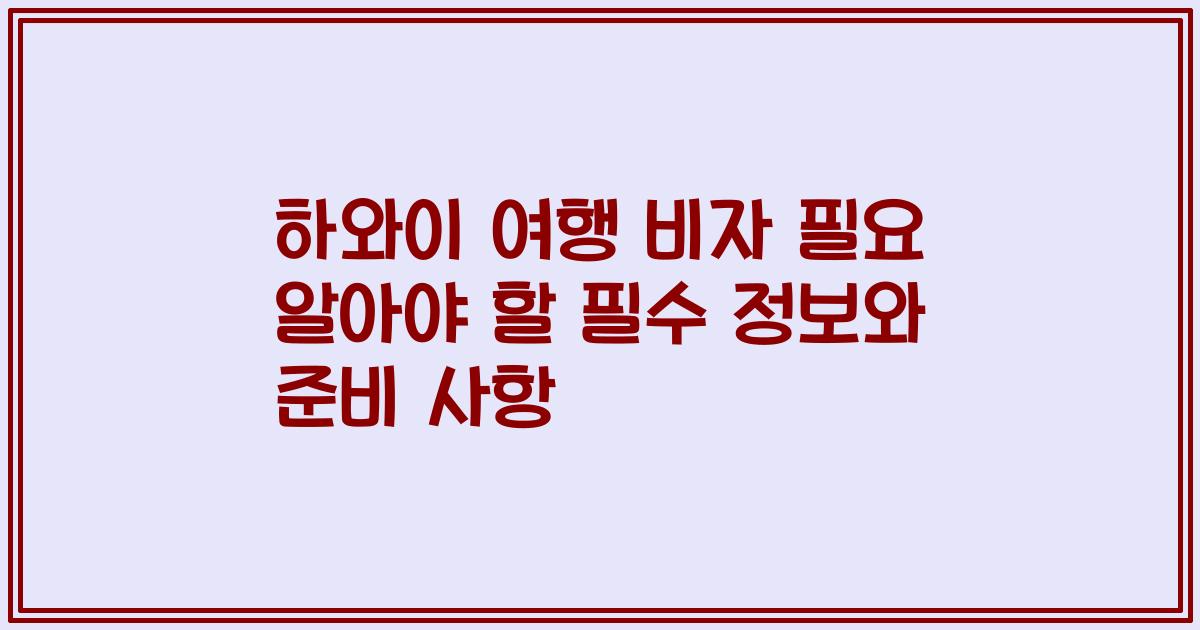 하와이 여행 비자 필요 알아야 할 필수 정보와 준비 사항
