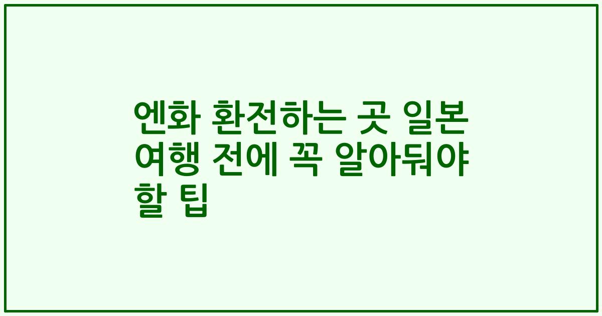 엔화 환전하는 곳 일본 여행 전에 꼭 알아둬야 할 팁