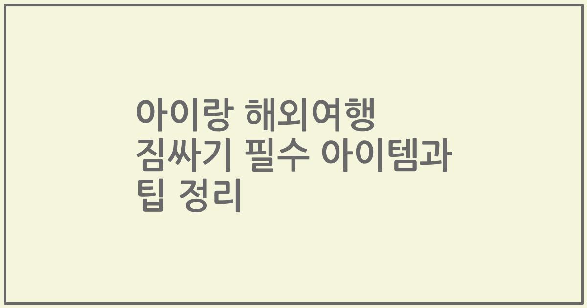아이랑 해외여행 짐싸기 필수 아이템과 팁 정리