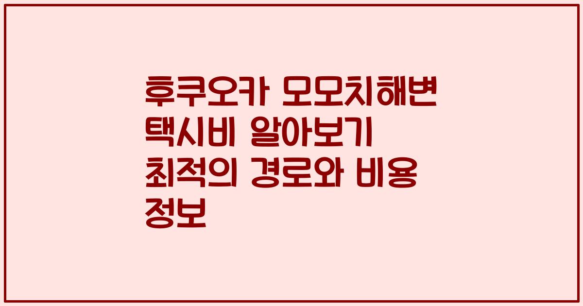 후쿠오카 모모치해변 택시비 알아보기 최적의 경로와 비용 정보