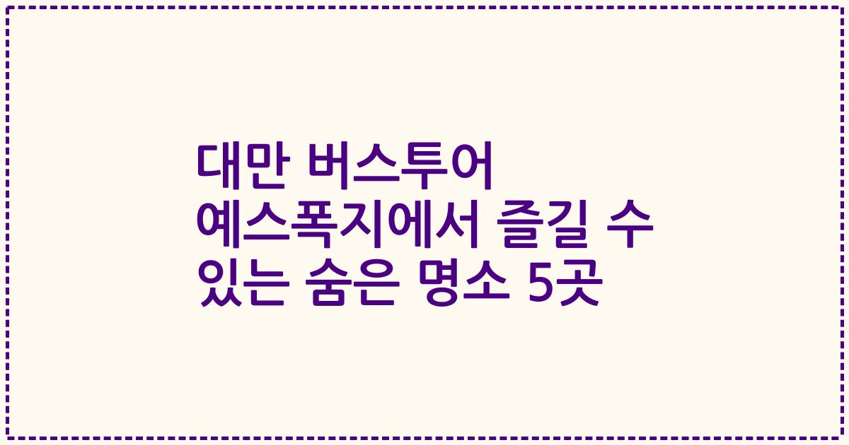 대만 버스투어 예스폭지에서 즐길 수 있는 숨은 명소 5곳