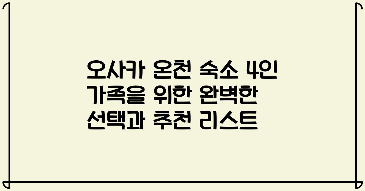 오사카 온천 숙소 4인 가족을 위한 완벽한 선택과 추천 리스트