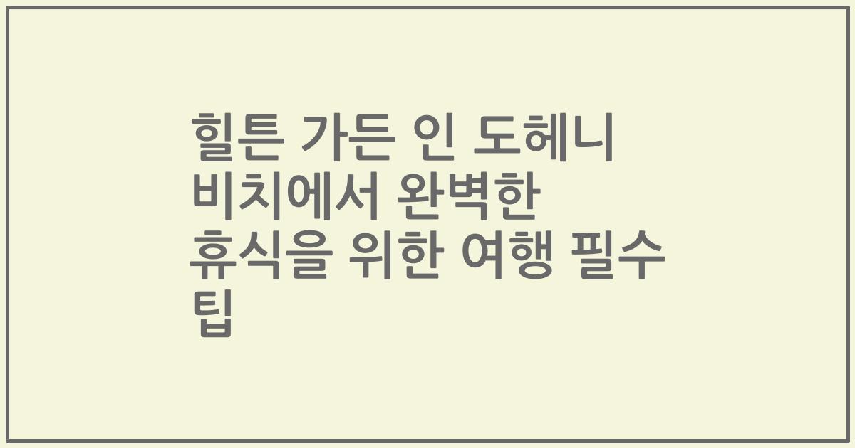 힐튼 가든 인 도헤니 비치에서 완벽한 휴식을 위한 여행 필수 팁