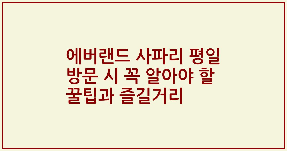 에버랜드 사파리 평일 방문 시 꼭 알아야 할 꿀팁과 즐길거리