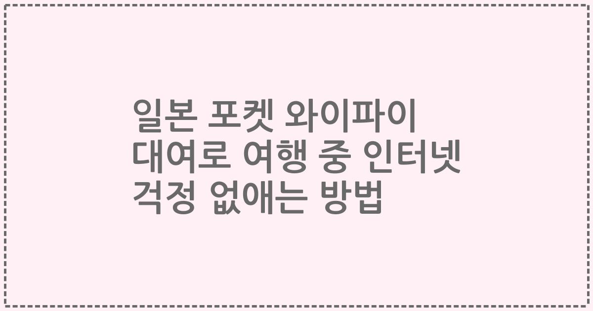 일본 포켓 와이파이 대여로 여행 중 인터넷 걱정 없애는 방법