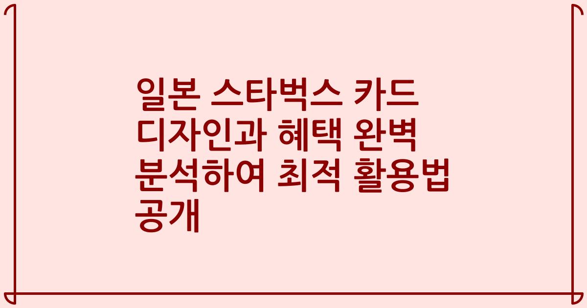 일본 스타벅스 카드 디자인과 혜택 완벽 분석하여 최적 활용법 공개