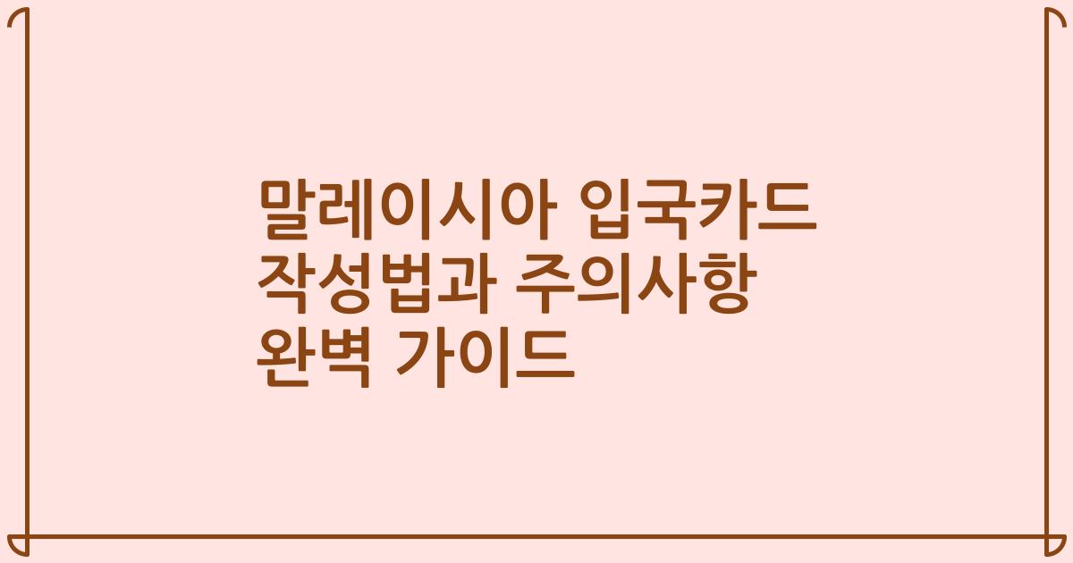 말레이시아 입국카드 작성법과 주의사항 완벽 가이드