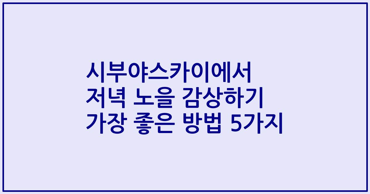 시부야스카이에서 저녁 노을 감상하기 가장 좋은 방법 5가지