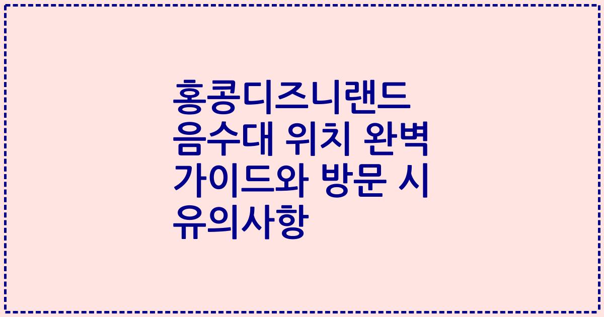 홍콩디즈니랜드 음수대 위치 완벽 가이드와 방문 시 유의사항