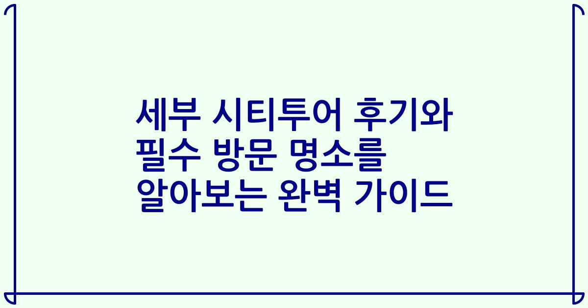세부 시티투어 후기와 필수 방문 명소를 알아보는 완벽 가이드