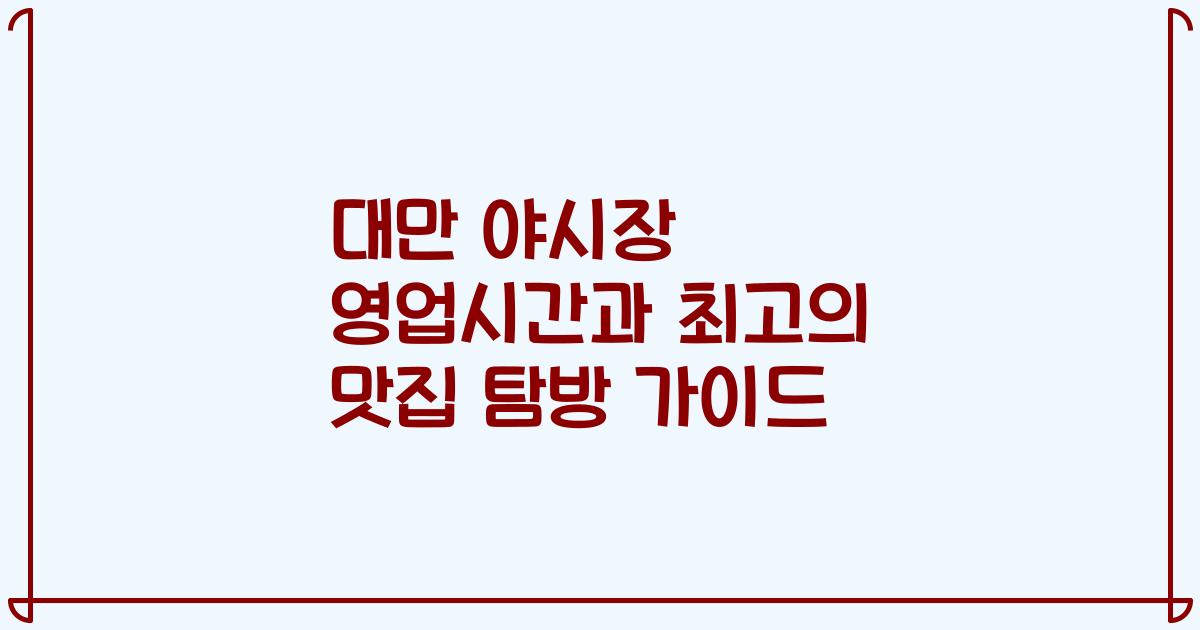 대만 야시장 영업시간과 최고의 맛집 탐방 가이드