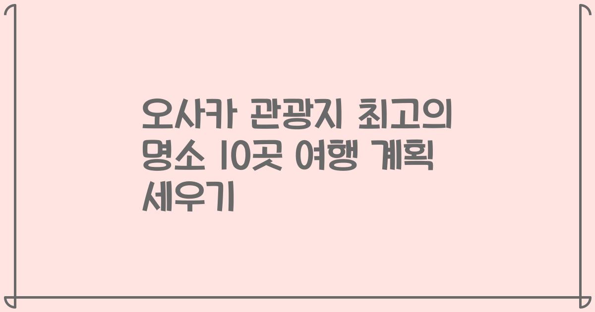 오사카 관광지 최고의 명소 10곳 여행 계획 세우기
