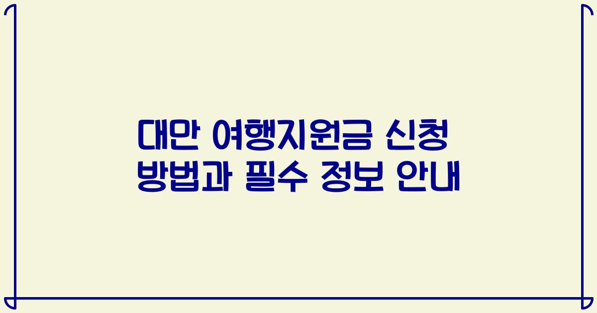 대만 여행지원금 신청 방법과 필수 정보 안내
