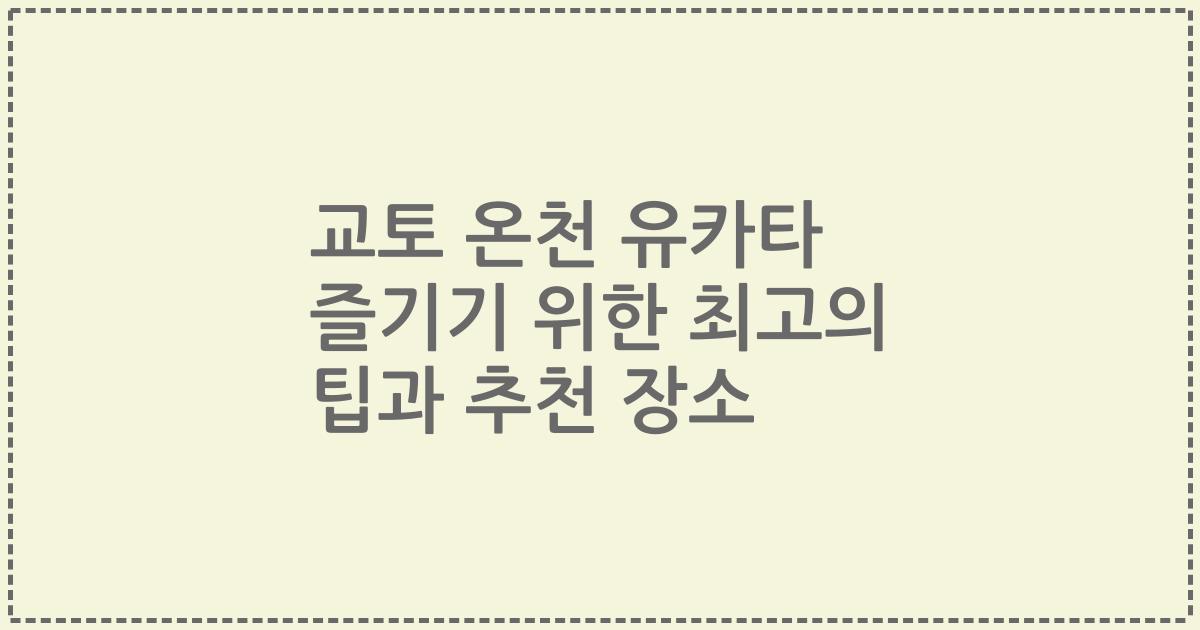 교토 온천 유카타 즐기기 위한 최고의 팁과 추천 장소